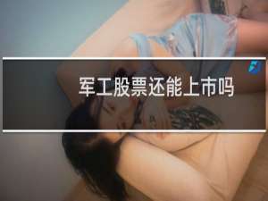 军工股票还能上市吗