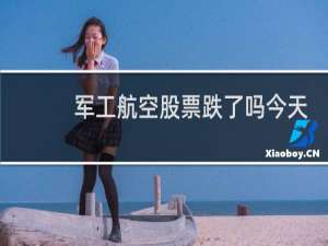 军工航空股票跌了吗今天