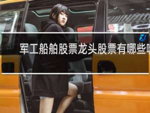 军工船舶股票龙头股票有哪些呢