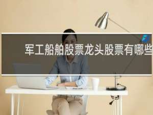 军工船舶股票龙头股票有哪些