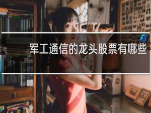军工通信的龙头股票有哪些