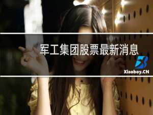 军工集团股票最新消息