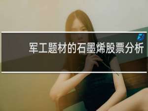 军工题材的石墨烯股票分析