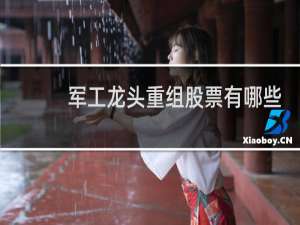 军工龙头重组股票有哪些