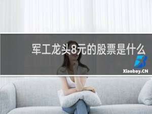 军工龙头8元的股票是什么