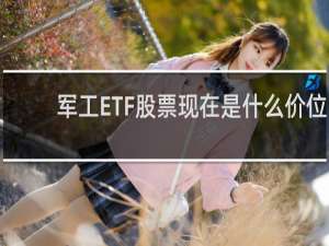 军工ETF股票现在是什么价位