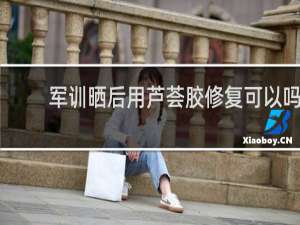 军训晒后用芦荟胶修复可以吗