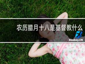 农历腊月十八是基督教什么