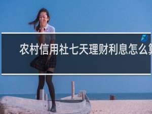 农村信用社七天理财利息怎么算