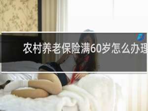 农村养老保险满60岁怎么办理