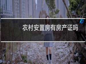 农村安置房有房产证吗