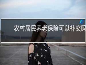 农村居民养老保险可以补交吗