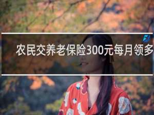 农民交养老保险300元每月领多少