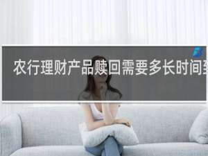 农行理财产品赎回需要多长时间到账