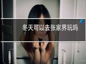 冬天可以去张家界玩吗