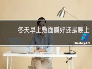 冬天早上敷面膜好还是晚上