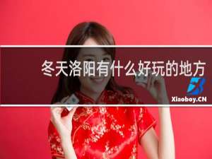 冬天洛阳有什么好玩的地方