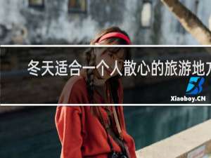 冬天适合一个人散心的旅游地方