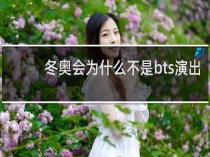 冬奥会为什么不是bts演出