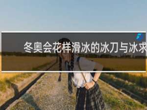 冬奥会花样滑冰的冰刀与冰求