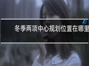 冬季两项中心规划位置在哪里