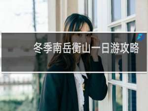 冬季南岳衡山一日游攻略