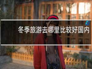 冬季旅游去哪里比较好国内