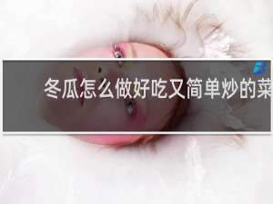 冬瓜怎么做好吃又简单炒的菜