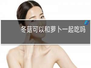 冬菇可以和萝卜一起吃吗
