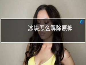 冰块怎么解除原神
