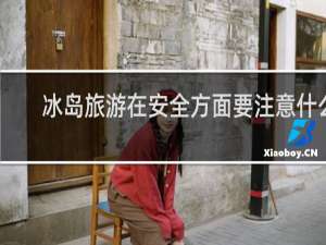 冰岛旅游在安全方面要注意什么