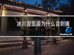 冰川泥面膜为什么会刺痛