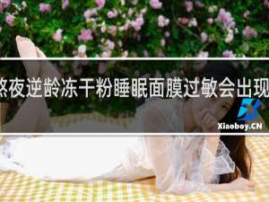冰巧熬夜逆龄冻干粉睡眠面膜过敏会出现什么不适应