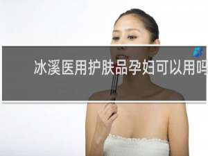 冰溪医用护肤品孕妇可以用吗