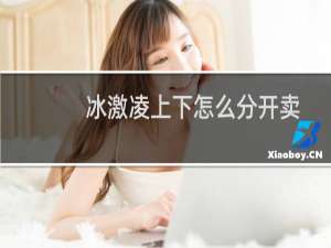 冰激凌上下怎么分开卖