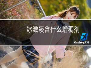 冰激凌含什么增稠剂