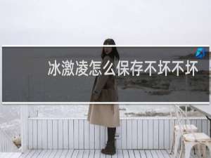 冰激凌怎么保存不坏不坏