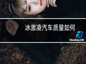 冰激凌汽车质量如何