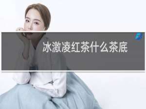 冰激凌红茶什么茶底