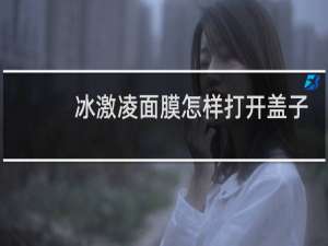 冰激凌面膜怎样打开盖子