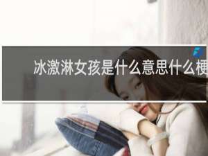 冰激淋女孩是什么意思什么梗