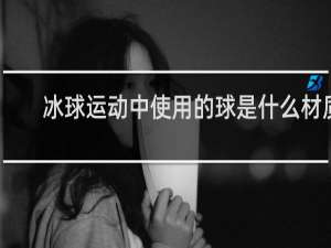 冰球运动中使用的球是什么材质