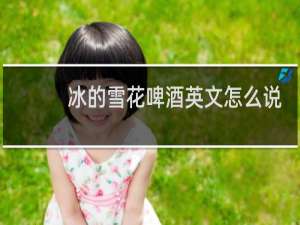 冰的雪花啤酒英文怎么说