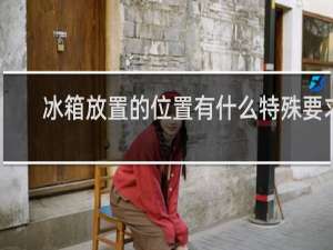 冰箱放置的位置有什么特殊要求