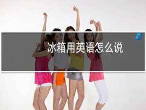 冰箱用英语怎么说