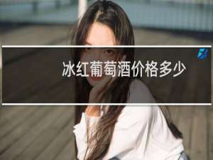 冰红葡萄酒价格多少