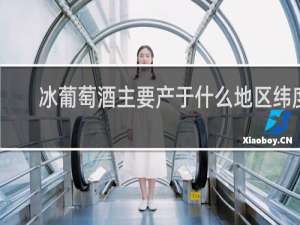 冰葡萄酒主要产于什么地区纬度