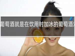 冰葡萄酒就是在饮用时加冰的葡萄酒对还是错