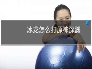 冰龙怎么打原神深渊
