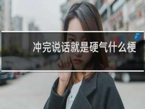 冲完说话就是硬气什么梗